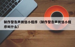 鹿邑制作警告声微信小程序（制作警告声微信小程序叫什么）