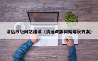 鹿邑清远改版网站建设（清远改版网站建设方案）