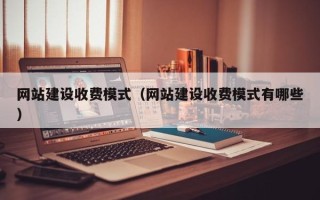 鹿邑网站建设收费模式（网站建设收费模式有哪些）
