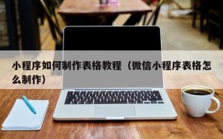 鹿邑小程序如何制作表格教程（微信小程序表格怎么制作）