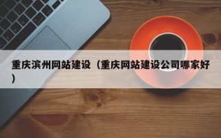 鹿邑重庆滨州网站建设（重庆网站建设公司哪家好）
