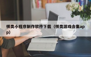 鹿邑棋类小程序制作软件下载（棋类游戏合集app）