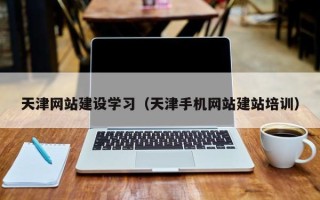 鹿邑天津网站建设学习（天津手机网站建站培训）