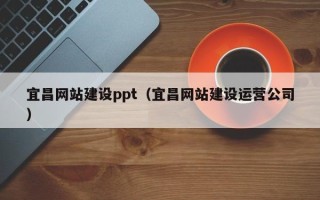 鹿邑宜昌网站建设ppt（宜昌网站建设运营公司）