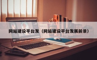 鹿邑网站建设平台发（网站建设平台发展前景）