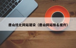 鹿邑唐山优化网站建设（唐山网站排名提升）