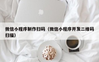 鹿邑微信小程序制作扫码（微信小程序开发二维码扫描）