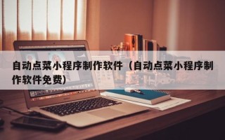 鹿邑自动点菜小程序制作软件（自动点菜小程序制作软件免费）